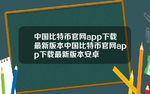 中国比特币官网app下载最新版本中国比特币官网app下载最新版本安卓