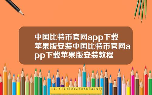 中国比特币官网app下载苹果版安装中国比特币官网app下载苹果版安装教程