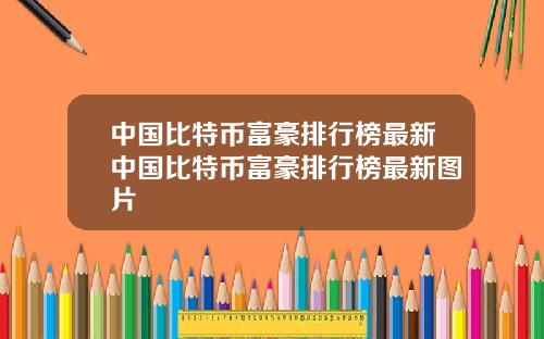 中国比特币富豪排行榜最新中国比特币富豪排行榜最新图片