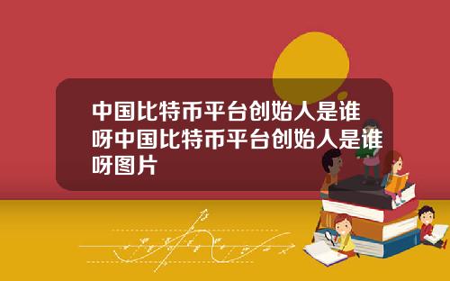 中国比特币平台创始人是谁呀中国比特币平台创始人是谁呀图片