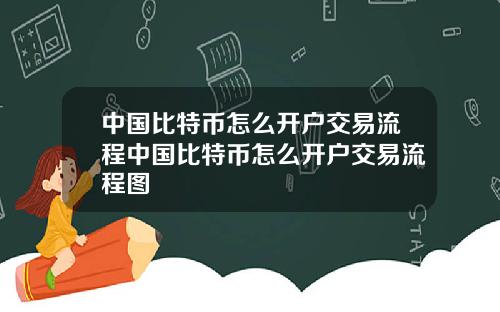 中国比特币怎么开户交易流程中国比特币怎么开户交易流程图