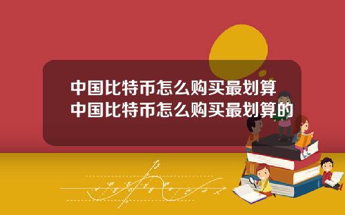 中国比特币怎么购买最划算中国比特币怎么购买最划算的