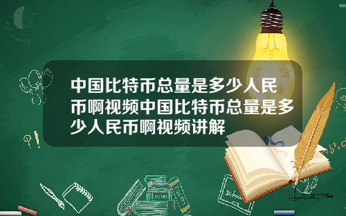 中国比特币总量是多少人民币啊视频中国比特币总量是多少人民币啊视频讲解