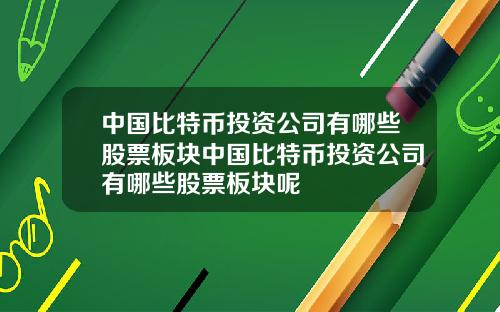 中国比特币投资公司有哪些股票板块中国比特币投资公司有哪些股票板块呢