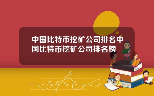 中国比特币挖矿公司排名中国比特币挖矿公司排名榜
