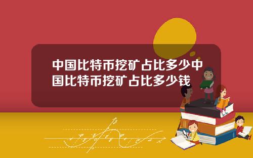 中国比特币挖矿占比多少中国比特币挖矿占比多少钱