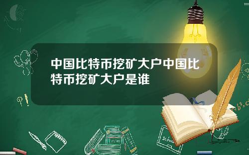 中国比特币挖矿大户中国比特币挖矿大户是谁