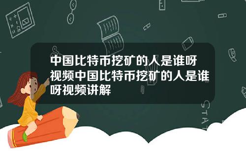 中国比特币挖矿的人是谁呀视频中国比特币挖矿的人是谁呀视频讲解