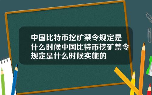 中国比特币挖矿禁令规定是什么时候中国比特币挖矿禁令规定是什么时候实施的