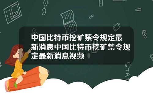 中国比特币挖矿禁令规定最新消息中国比特币挖矿禁令规定最新消息视频
