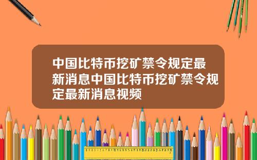 中国比特币挖矿禁令规定最新消息中国比特币挖矿禁令规定最新消息视频