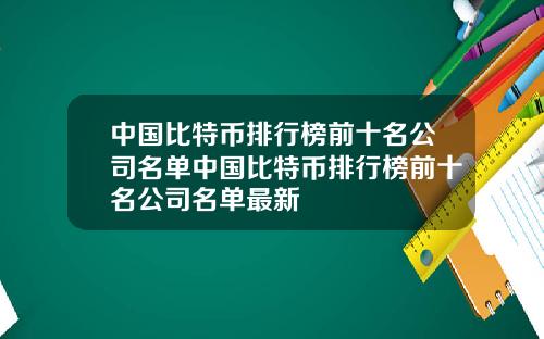 中国比特币排行榜前十名公司名单中国比特币排行榜前十名公司名单最新