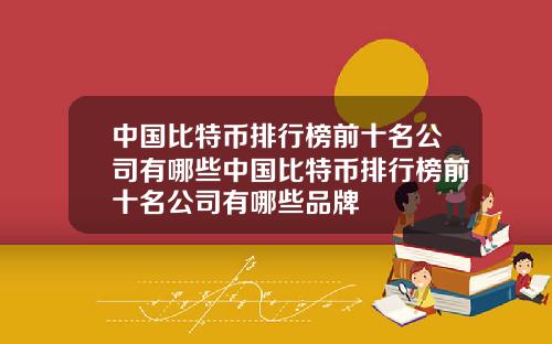 中国比特币排行榜前十名公司有哪些中国比特币排行榜前十名公司有哪些品牌