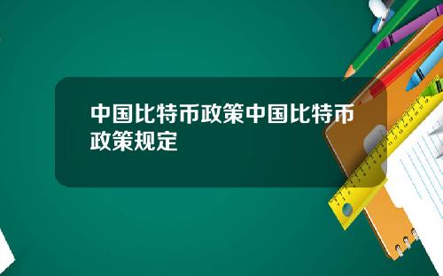 中国比特币政策中国比特币政策规定