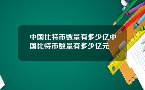 中国比特币数量有多少亿中国比特币数量有多少亿元