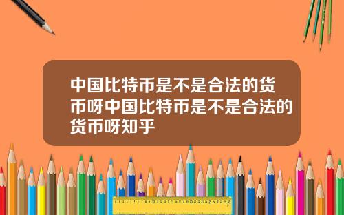 中国比特币是不是合法的货币呀中国比特币是不是合法的货币呀知乎