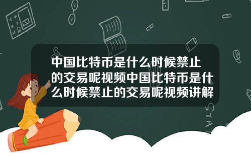 中国比特币是什么时候禁止的交易呢视频中国比特币是什么时候禁止的交易呢视频讲解