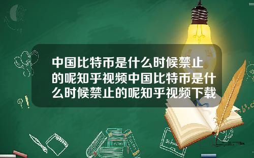 中国比特币是什么时候禁止的呢知乎视频中国比特币是什么时候禁止的呢知乎视频下载