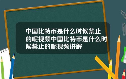 中国比特币是什么时候禁止的呢视频中国比特币是什么时候禁止的呢视频讲解