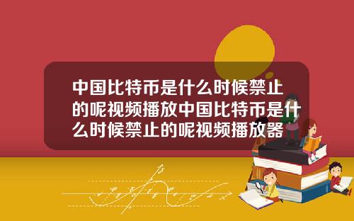 中国比特币是什么时候禁止的呢视频播放中国比特币是什么时候禁止的呢视频播放器