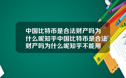 中国比特币是合法财产吗为什么呢知乎中国比特币是合法财产吗为什么呢知乎不能用