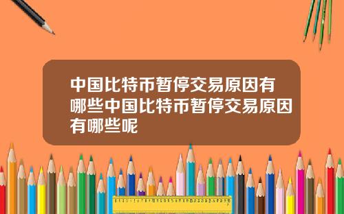 中国比特币暂停交易原因有哪些中国比特币暂停交易原因有哪些呢