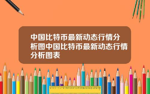 中国比特币最新动态行情分析图中国比特币最新动态行情分析图表