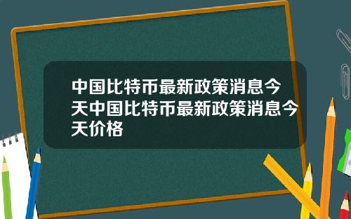 中国比特币最新政策消息今天中国比特币最新政策消息今天价格