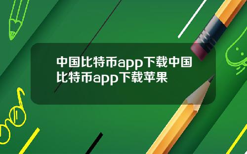 中国比特币app下载中国比特币app下载苹果
