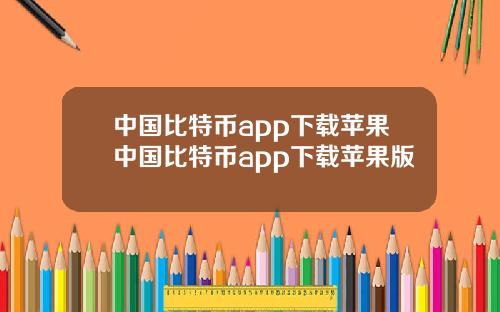 中国比特币app下载苹果中国比特币app下载苹果版