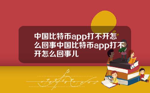 中国比特币app打不开怎么回事中国比特币app打不开怎么回事儿
