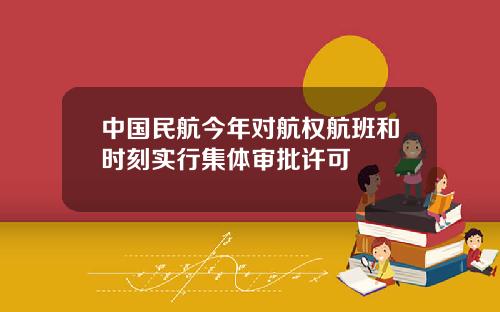 中国民航今年对航权航班和时刻实行集体审批许可