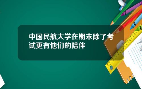 中国民航大学在期末除了考试更有他们的陪伴