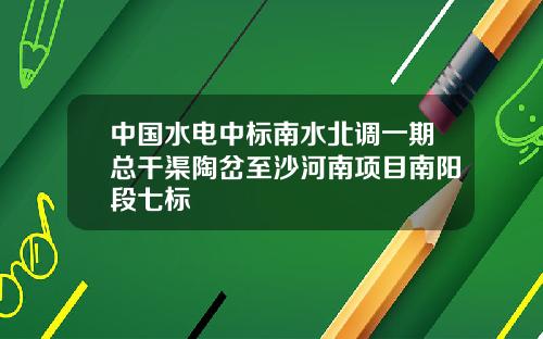 中国水电中标南水北调一期总干渠陶岔至沙河南项目南阳段七标
