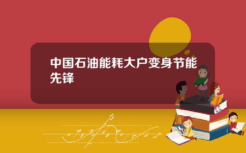 中国石油能耗大户变身节能先锋