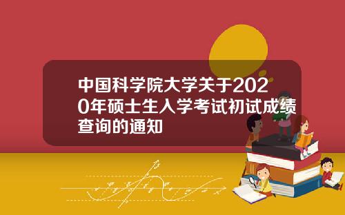 中国科学院大学关于2020年硕士生入学考试初试成绩查询的通知