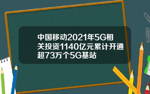 中国移动2021年5G相关投资1140亿元累计开通超73万个5G基站