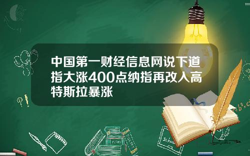 中国第一财经信息网说下道指大涨400点纳指再改入高特斯拉暴涨