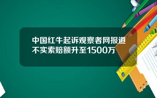 中国红牛起诉观察者网报道不实索赔额升至1500万