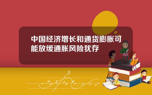 中国经济增长和通货膨胀可能放缓通胀风险犹存