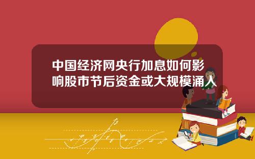 中国经济网央行加息如何影响股市节后资金或大规模涌入