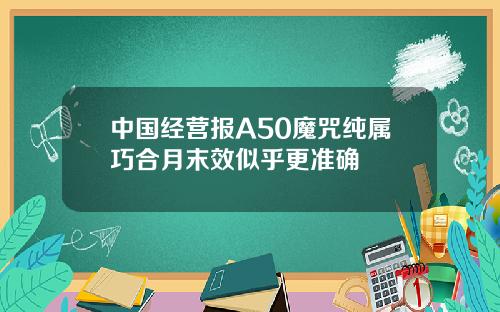 中国经营报A50魔咒纯属巧合月末效似乎更准确