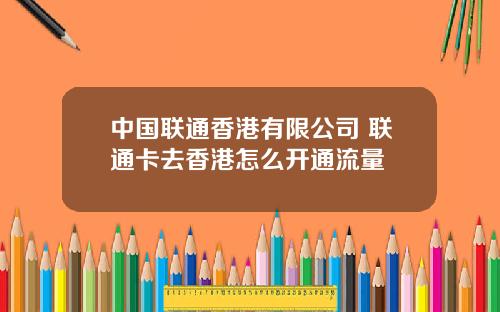 中国联通香港有限公司 联通卡去香港怎么开通流量