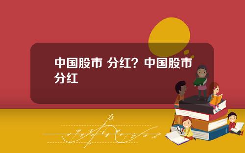 中国股市 分红？中国股市分红