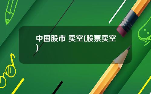 中国股市 卖空(股票卖空)