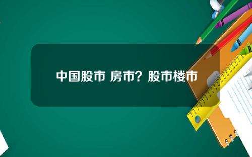 中国股市 房市？股市楼市