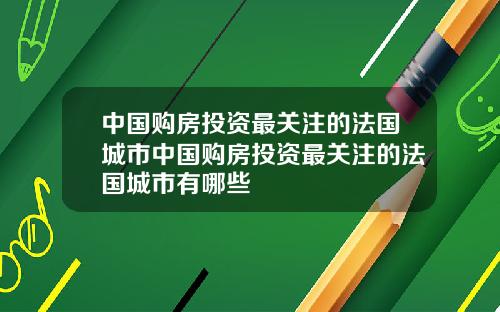 中国购房投资最关注的法国城市中国购房投资最关注的法国城市有哪些