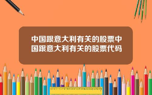 中国跟意大利有关的股票中国跟意大利有关的股票代码