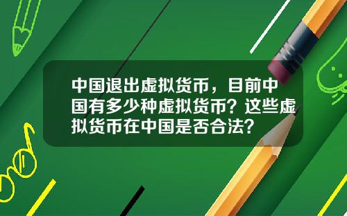 中国退出虚拟货币，目前中国有多少种虚拟货币？这些虚拟货币在中国是否合法？