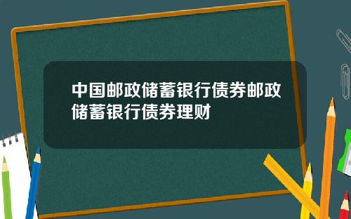 中国邮政储蓄银行债券邮政储蓄银行债券理财
